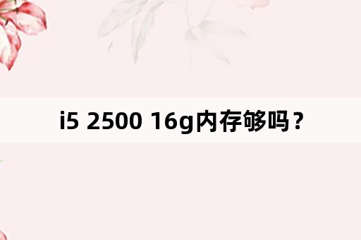 i5 2500 16g内存够吗？