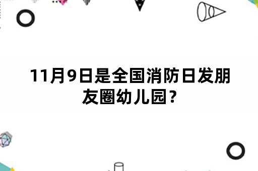 11月9日是全国消防日发朋友圈幼儿园？