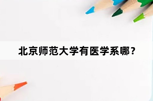 北京师范大学有医学系哪？