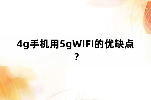 4g手机用5gWIFI的优缺点？