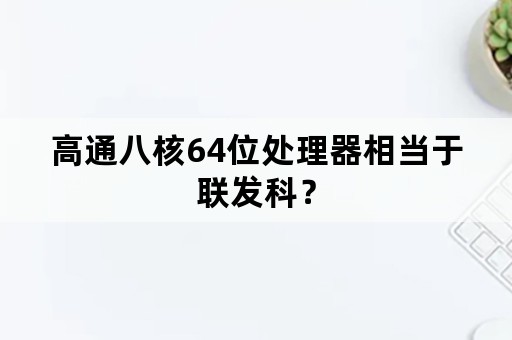 高通八核64位处理器相当于联发科？