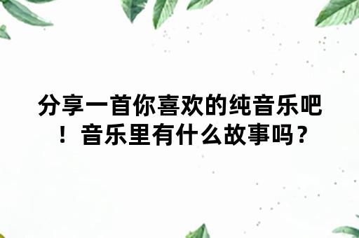 分享一首你喜欢的纯音乐吧！音乐里有什么故事吗？