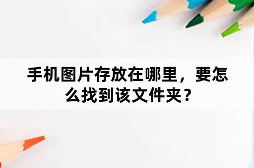 手机图片存放在哪里，要怎么找到该文件夹？