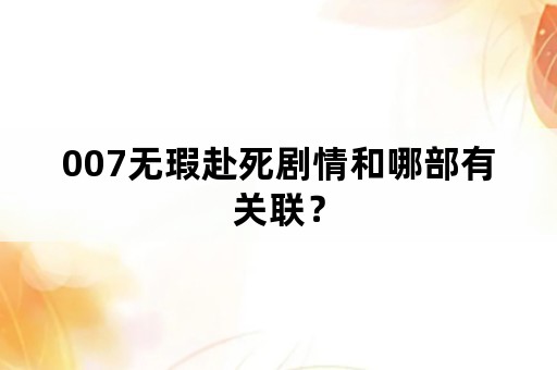 007无瑕赴死剧情和哪部有关联？