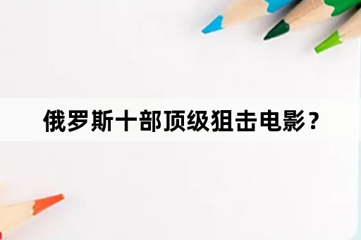 俄罗斯十部顶级狙击电影？