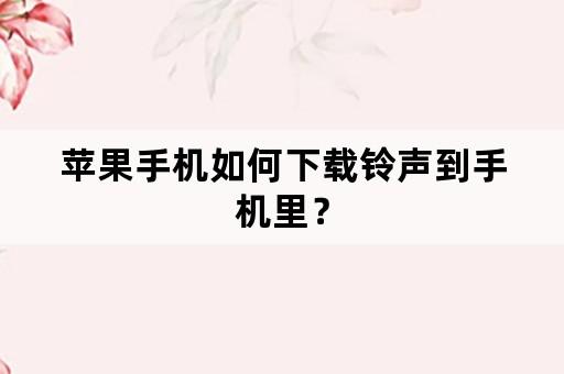 苹果手机如何下载铃声到手机里？