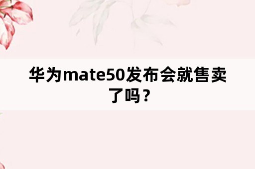 华为mate50发布会就售卖了吗？