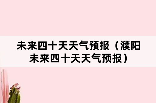 未来四十天天气预报（濮阳未来四十天天气预报）