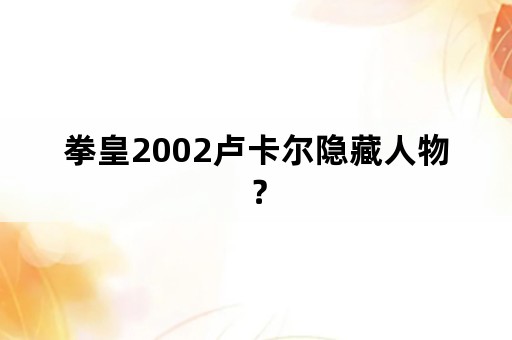 拳皇2002卢卡尔隐藏人物？