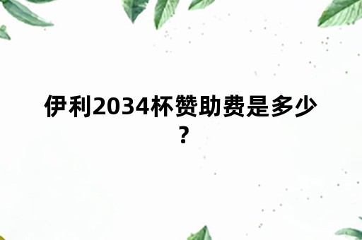 伊利2034杯赞助费是多少？