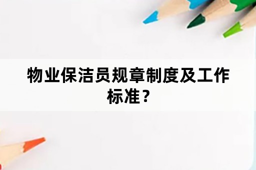 物业保洁员规章制度及工作标准？