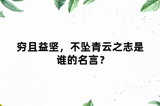 穷且益坚，不坠青云之志是谁的名言？