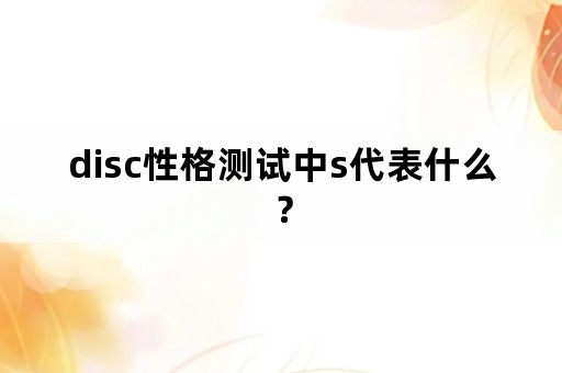 disc性格测试中s代表什么？