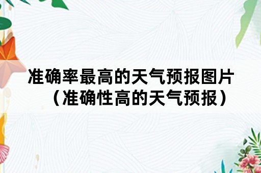 准确率最高的天气预报图片（准确性高的天气预报）