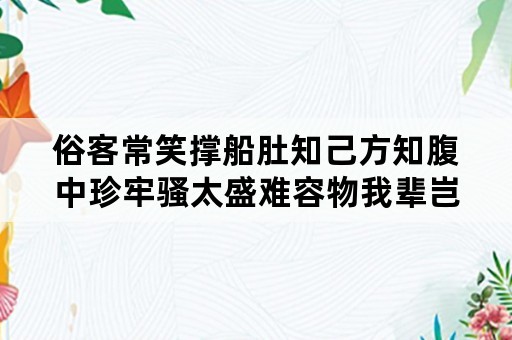 俗客常笑撑船肚知己方知腹中珍牢骚太盛难容物我辈岂是蓬蒿人的含义？