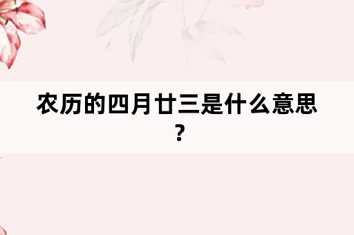 农历的四月廿三是什么意思？