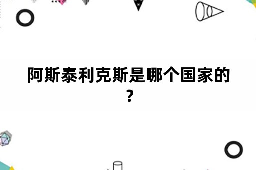 阿斯泰利克斯是哪个国家的？