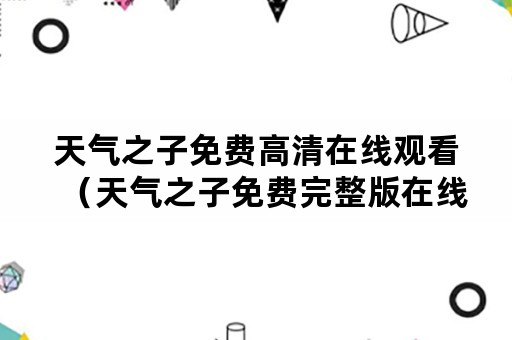 天气之子免费高清在线观看（天气之子免费完整版在线观看）