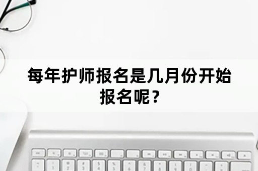 每年护师报名是几月份开始报名呢？