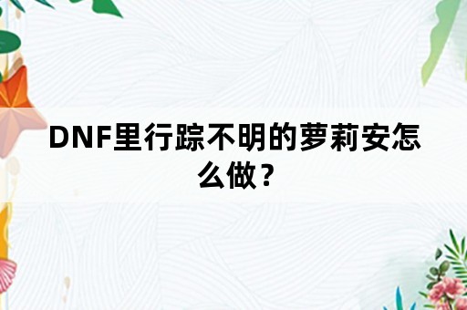 DNF里行踪不明的萝莉安怎么做？