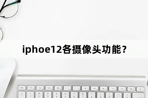 iphoe12各摄像头功能？