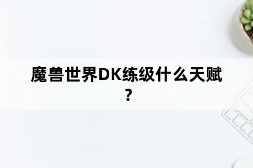 魔兽世界DK练级什么天赋？