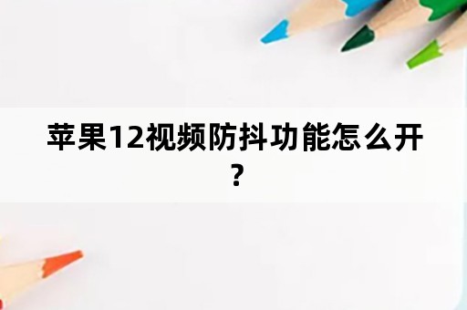 苹果12视频防抖功能怎么开？