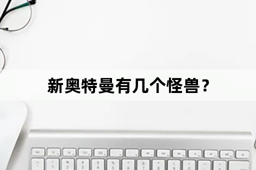 新奥特曼有几个怪兽？