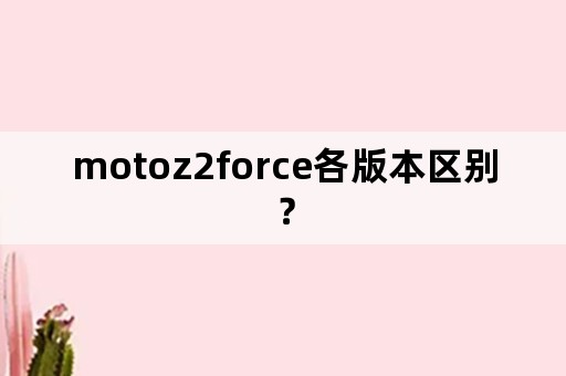 motoz2force各版本区别？