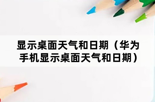 显示桌面天气和日期（华为手机显示桌面天气和日期）