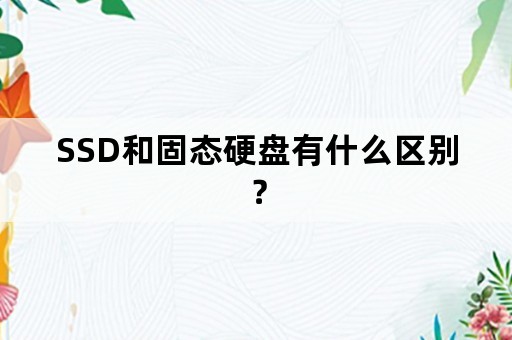 SSD和固态硬盘有什么区别？