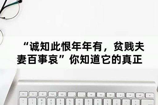 “诚知此恨年年有，贫贱夫妻百事哀”你知道它的真正意思吗？