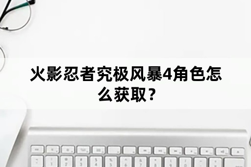 火影忍者究极风暴4角色怎么获取？