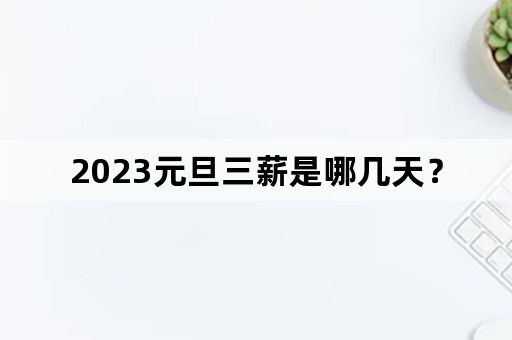 2023元旦三薪是哪几天？