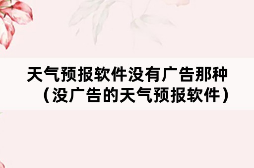 天气预报软件没有广告那种（没广告的天气预报软件）