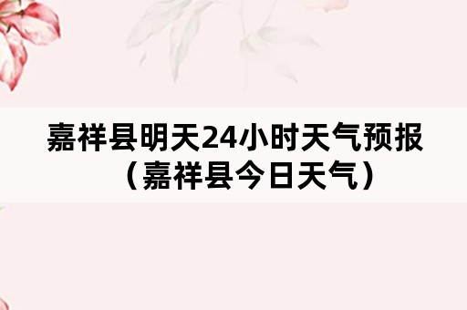 嘉祥县明天24小时天气预报（嘉祥县今日天气）