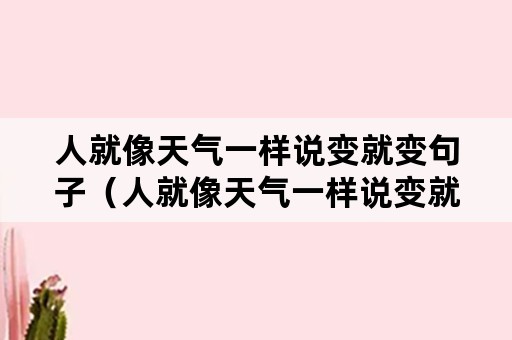 人就像天气一样说变就变句子（人就像天气一样说变就变句子成语）