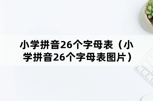 小学拼音26个字母表（小学拼音26个字母表图片）