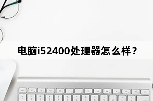 电脑i52400处理器怎么样？