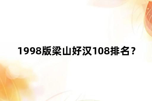 1998版梁山好汉108排名？