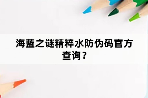 海蓝之谜精粹水防伪码官方查询？