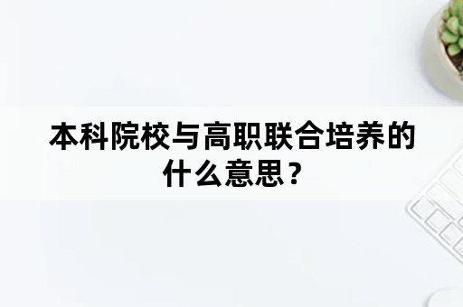 本科院校与高职联合培养的什么意思？