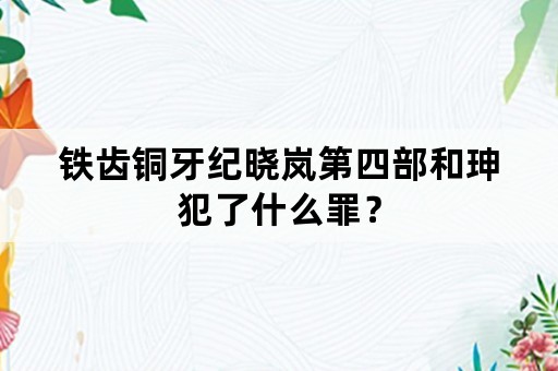 铁齿铜牙纪晓岚第四部和珅犯了什么罪？