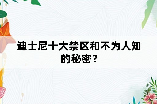 迪士尼十大禁区和不为人知的秘密？