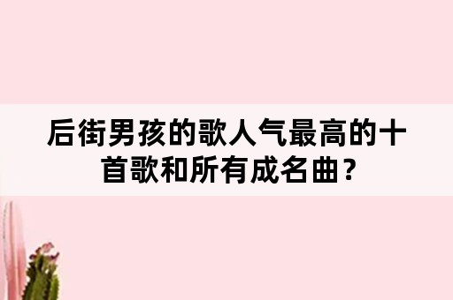 后街男孩的歌人气最高的十首歌和所有成名曲？