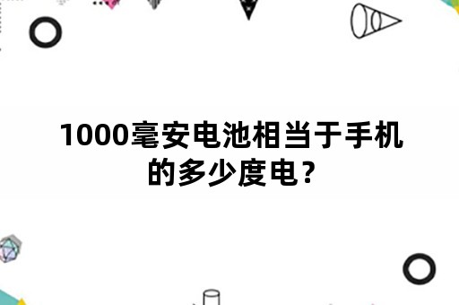 1000毫安电池相当于手机的多少度电？