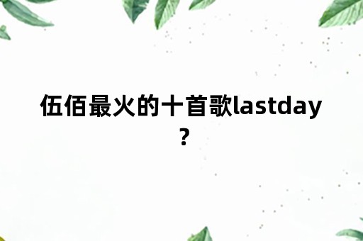 伍佰最火的十首歌lastday？