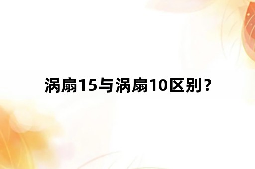 涡扇15与涡扇10区别？