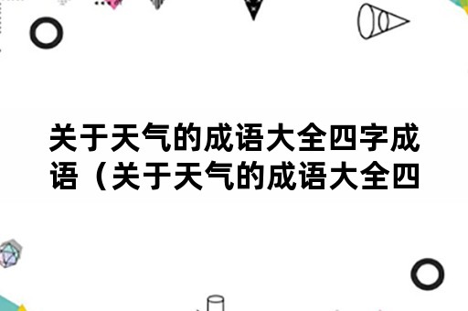 关于天气的成语大全四字成语（关于天气的成语大全四字成语及解释）