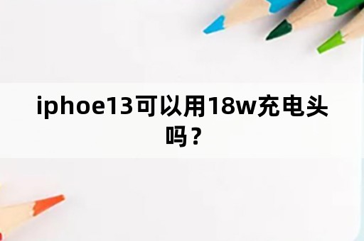 iphoe13可以用18w充电头吗？